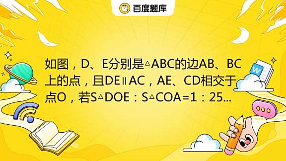 如图， D、E分别是 ABC的边AB、BC上的点，且DE∥AC，AE、CD相交于点O，若S DOE：S COA=1：25，则S BDE与S ...