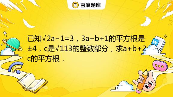 已知√2a−1=3,3a−b+1的平方根是±4,c是√113的整数部分,求a+b+2c的平方根._百度教育