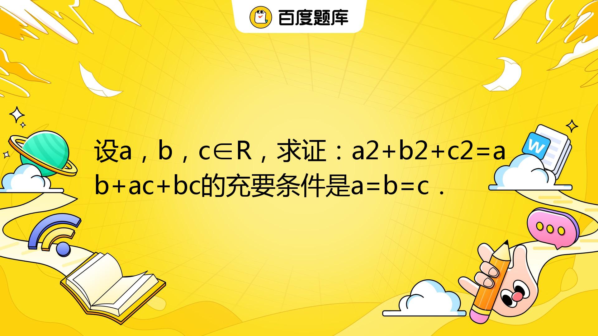 设a，b，c∈R，求证：a2+b2+c2=ab+ac+bc的充要条件是a=b=c．_百度教育