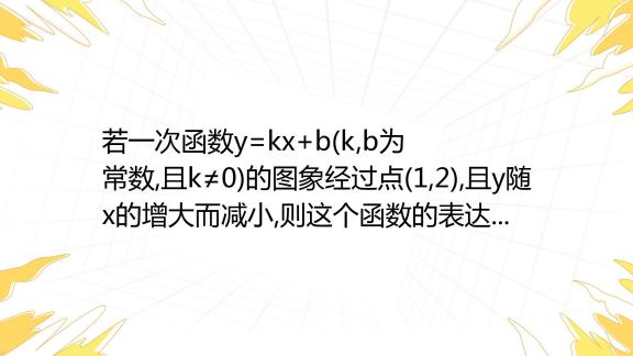 若一次函数y Kx B K B为常数 且k≠0 的图象经过点 1 2 且y随x的增大而减小 则这个函数的表达式可能是 A Y 2x 百度教育