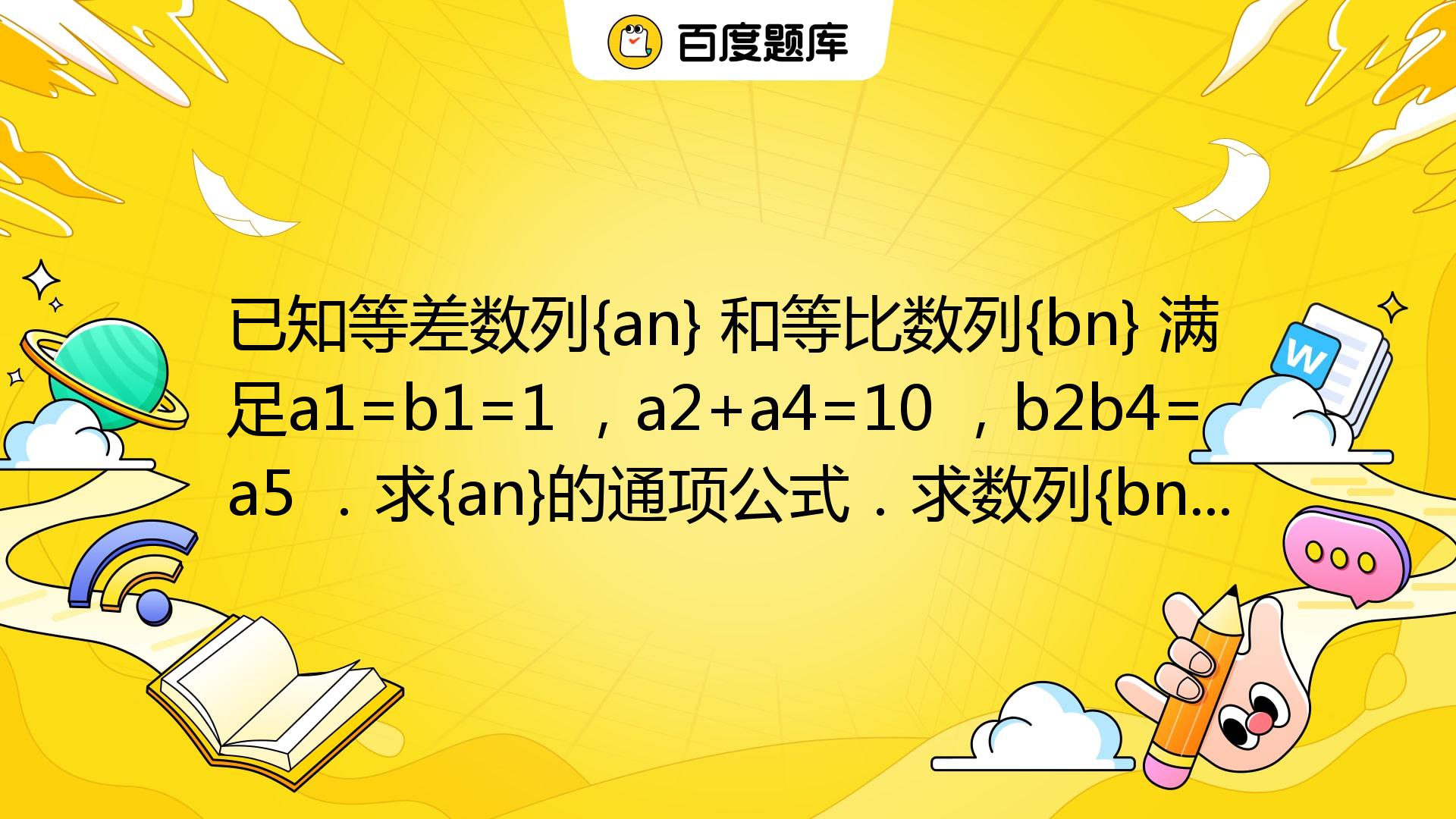 已知等差数列{an} 和等比数列{bn} 满足a1=b1=1 ，a2+a4=10 ，b2b4=a5 ．求{an}的通项公式．求数列{bn}的前 ...