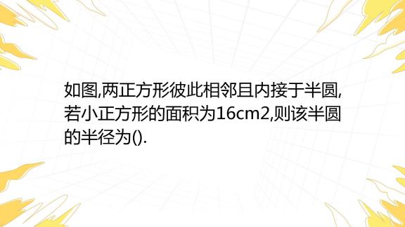 如图 两正方形彼此相邻且内接于半圆 若小正方形的面积为16cm2 则该半圆的半径为 A Cm B 9 Cm C Cm D Cm 百度教育