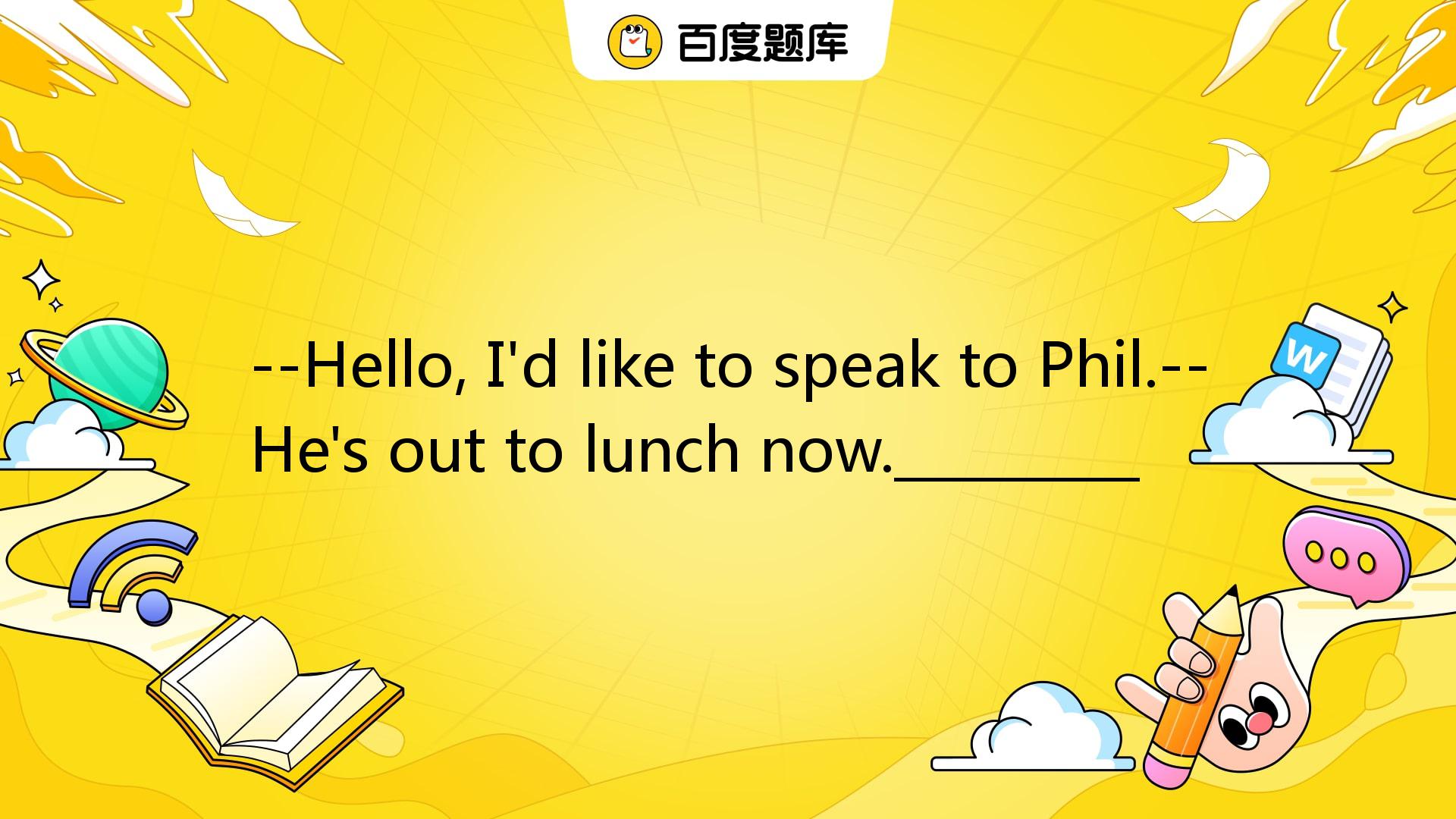 --Hello, I'd Like To Speak To Phil.--He's Out To Lunch Now._________ A ...