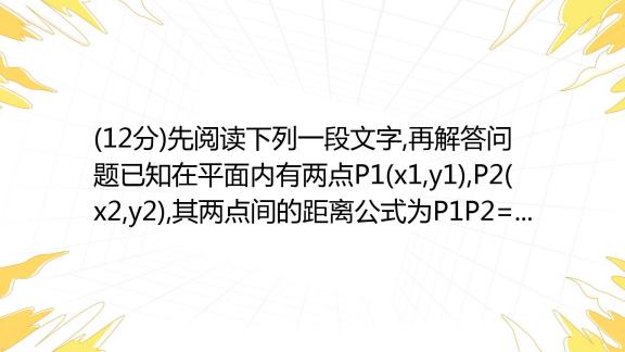 12分 先阅读下列一段文字 再解答问题已知在平面内有两点p1 X1 Y1 P2 X2 Y2 其两点间的距离公式为p1p2 X 2 X 1 2 Y 2 Y 1 百度教育