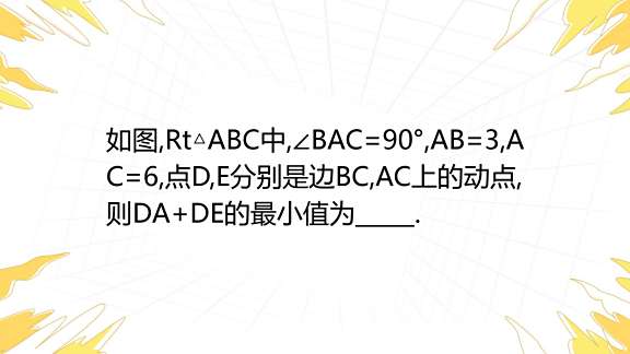 如图,Rt ABC中,∠BAC=90°,AB=3,AC=62,点D,E分别是边BC,AC上的动点,则DA+DE的最小值为_____.A1/00 ...