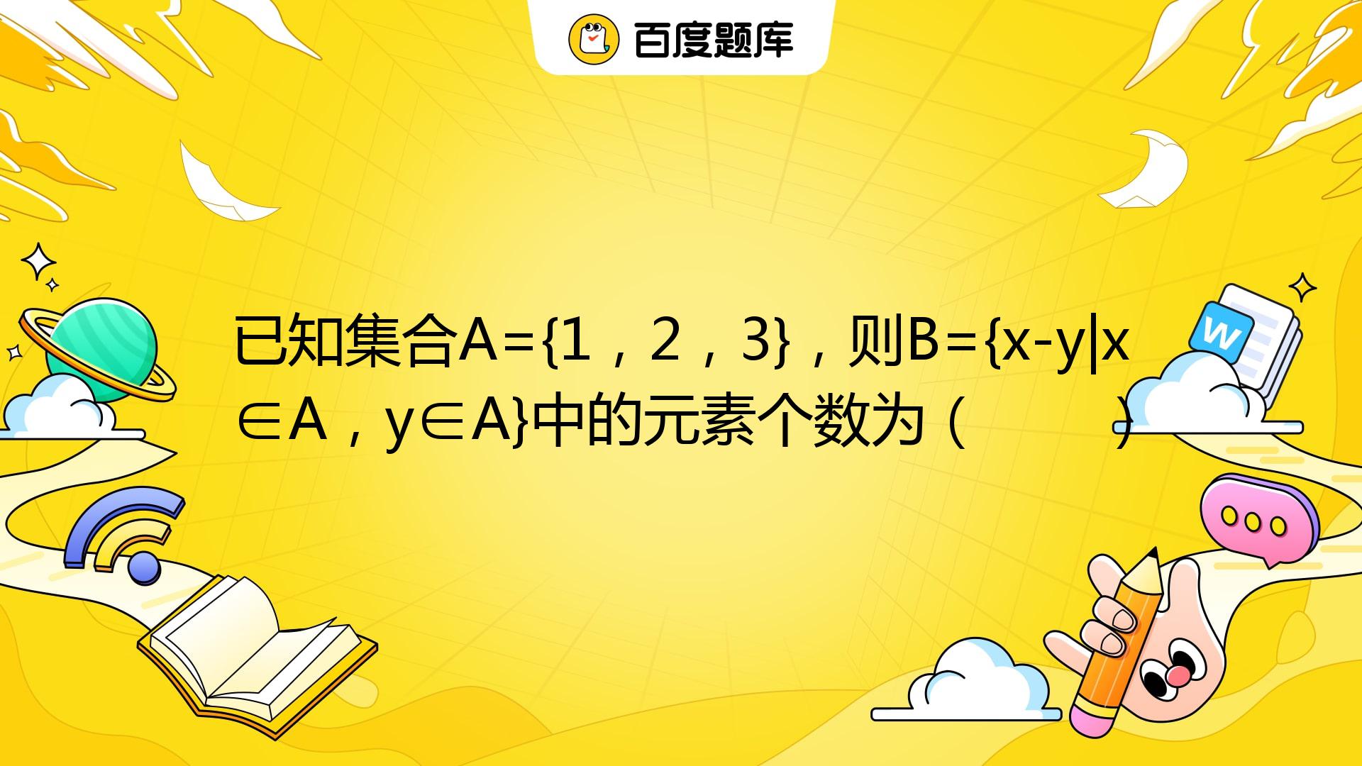 已知集合A={1，2，3}，则B={x-y|x∈A，y∈A}中的元素个数为（ ） A. 9 B. 5 C. 3 D. 1_百度教育