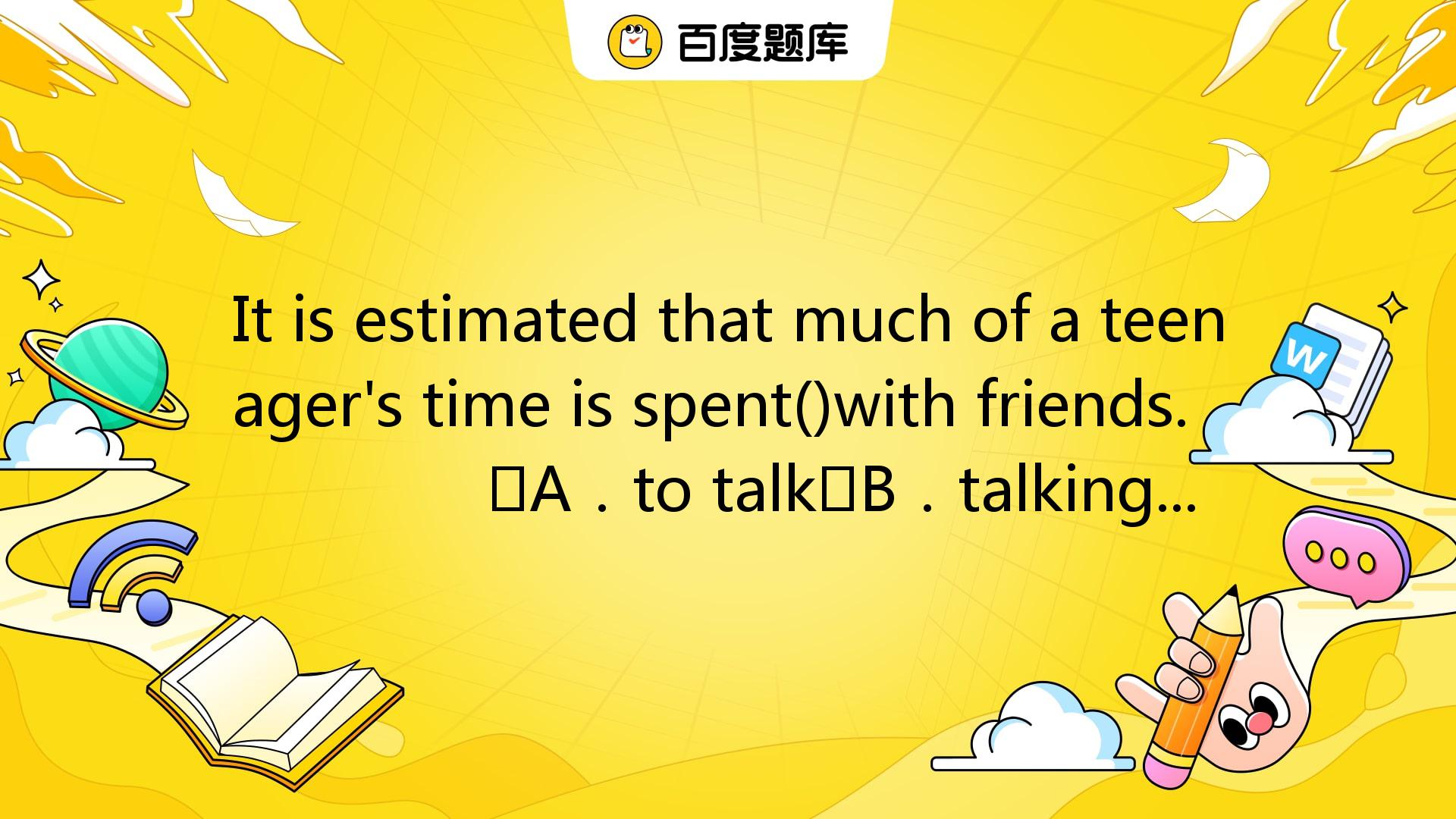 It Is Estimated That Much Of A Teenager's Time Is Spent()with Friends ...