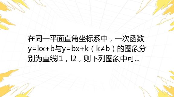 在同一平面直角坐标系中，一次函数y Kx B与y Bx K（k≠b）的图象分别为直线l1，l2，则下列图象中可能正确的是（ ） A B C D 百度教育