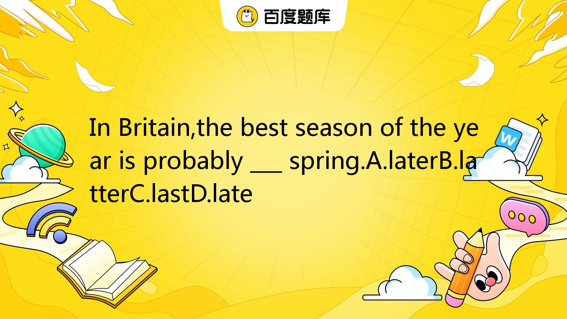 In Britain,the Best Season Of The Year Is Probably ___ Spring.A.laterB ...