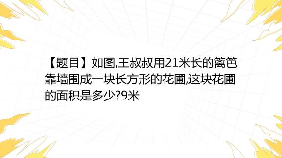 【题目】如图 王叔叔用21米长的篱笆靠墙围成一块长方形的花圃 这块花圃的面积是多少9米 百度教育