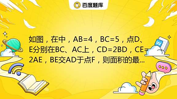 如图，在 ABC中，AB=4，BC=5，点D、E分别在BC、AC上，CD=2BD，CE=2AE，BE交AD于点F，则 AFE面积的最大值是 ...