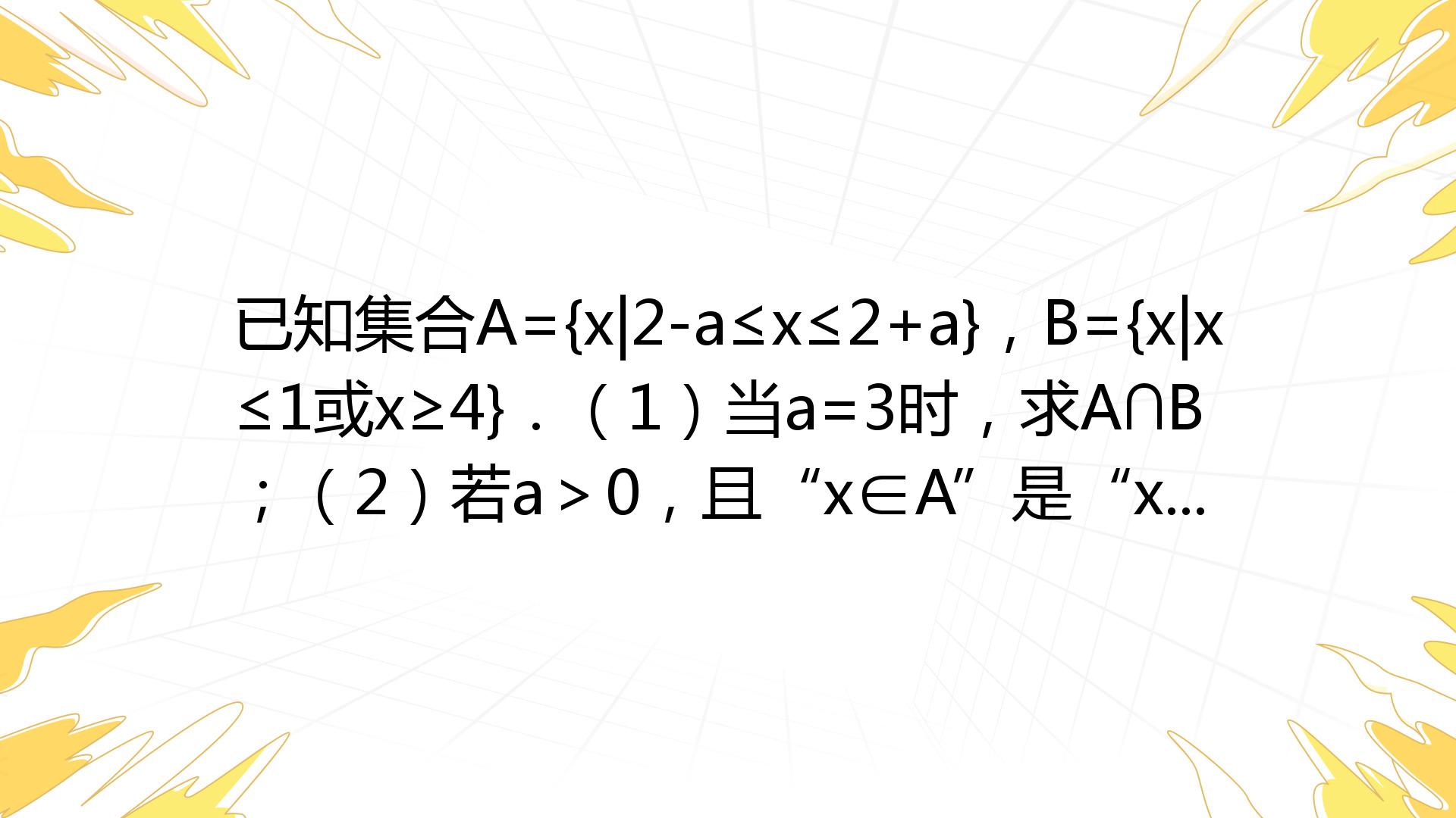 已知集合A={x|2-a≤x≤2+a}，B={x|x≤1或x≥4}．（1）当a=3时，求A∩B；（2）若a＞0，且“x∈A”是“x∈∁RB”的 ...