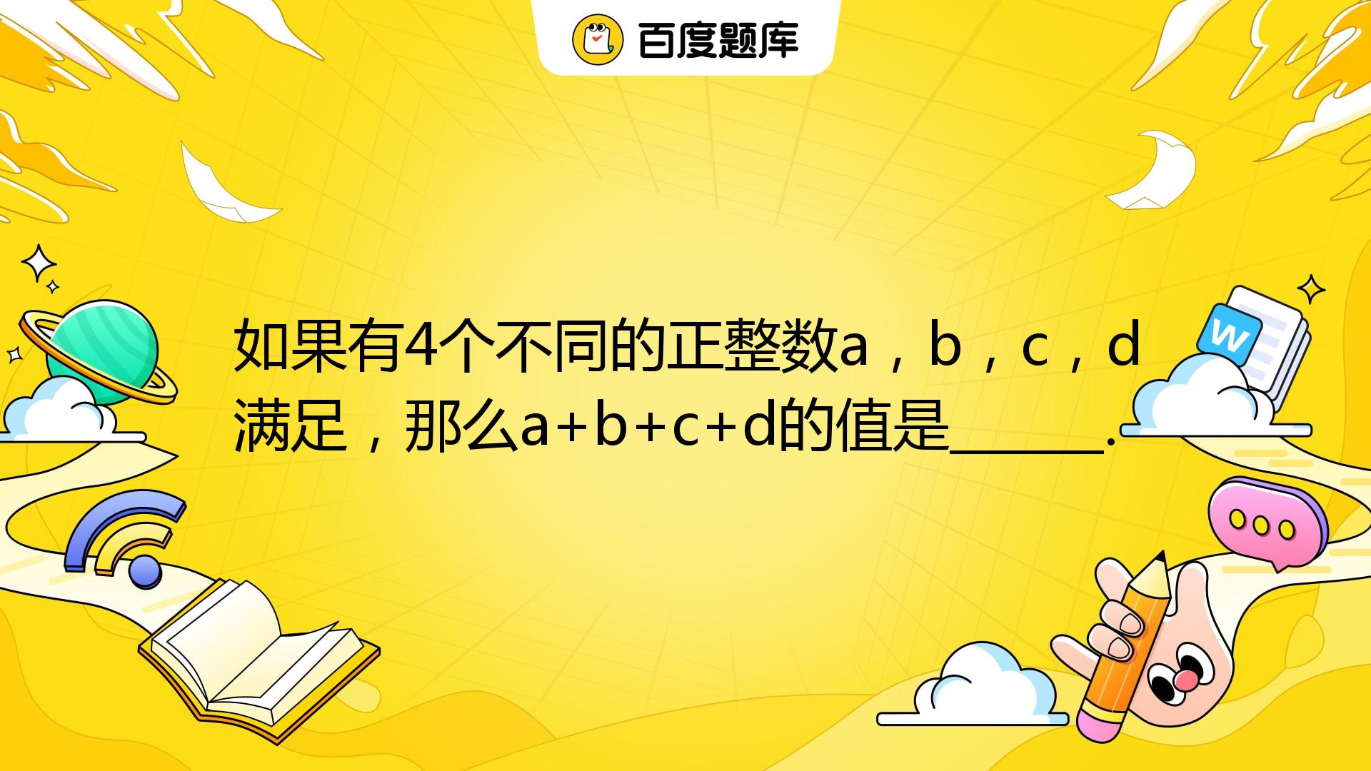 如果有4个不同的正整数a，b，c，d满足(2021-a)(2021-b)(2021-c)(2021-d)=8，那么a+b+c+d的值是 ...