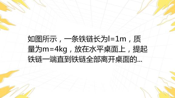 如图所示，一条铁链长为l1m，质量为m4kg，放在水平桌面上，提起铁链一端直到铁链全部离开桌面的瞬间，则（重力加速度g取10ms2a铁链的重心位置提高了1百度教育