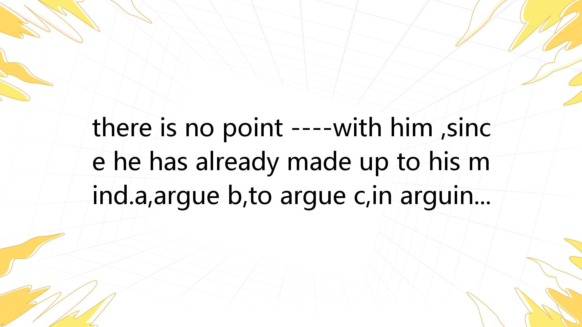 There Is No Point ----with Him ,since He Has Already Made Up To His ...