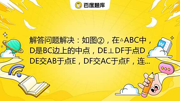 解答问题解决：如图②，在 ABC中，D是BC边上的中点，DE⊥DF于点D，DE交AB于点E，DF交AC于点F，连接EF，求证：BE+CF＞EF ...