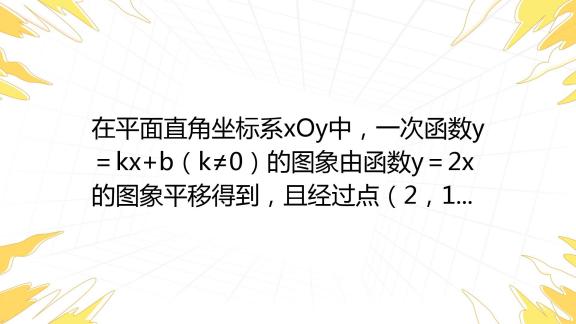 在平面直角坐标系xoy中，一次函数y＝kx B（k≠0）的图象由函数y＝2x的图象平移得到，且经过点（2，1）． 1 求这个一次函数的解析式； 2 当x＞0时，对于x的每 百度教育