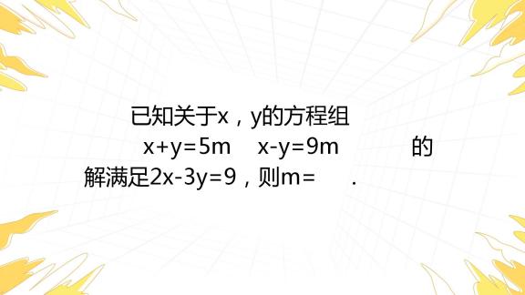 已知关于x，y的方程组 X Y 5m X Y 9m 的解满足2x 3y 9，则m 百度教育