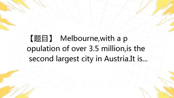 【题目】 Melbourne,with a population of over 3.5 million,is the second 