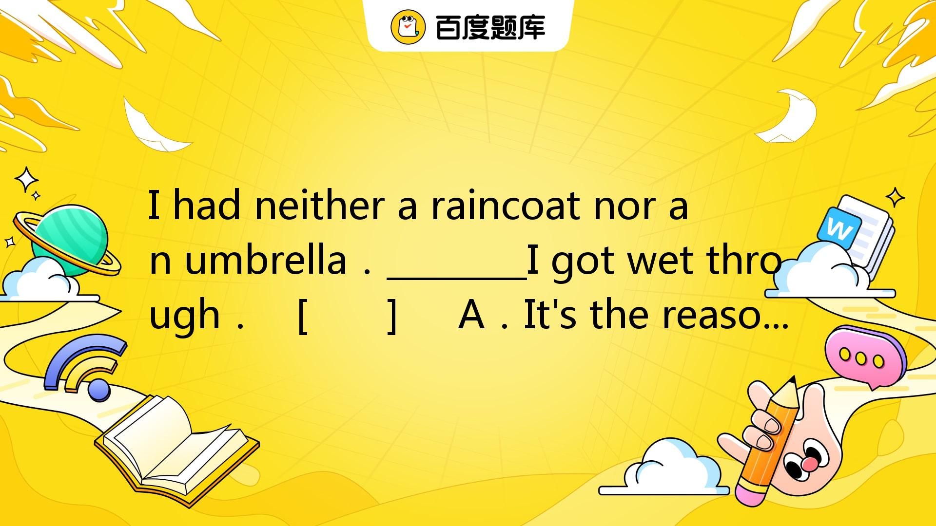 I Had Neither A Raincoat Nor An Umbrella． ________I Got Wet Through ...