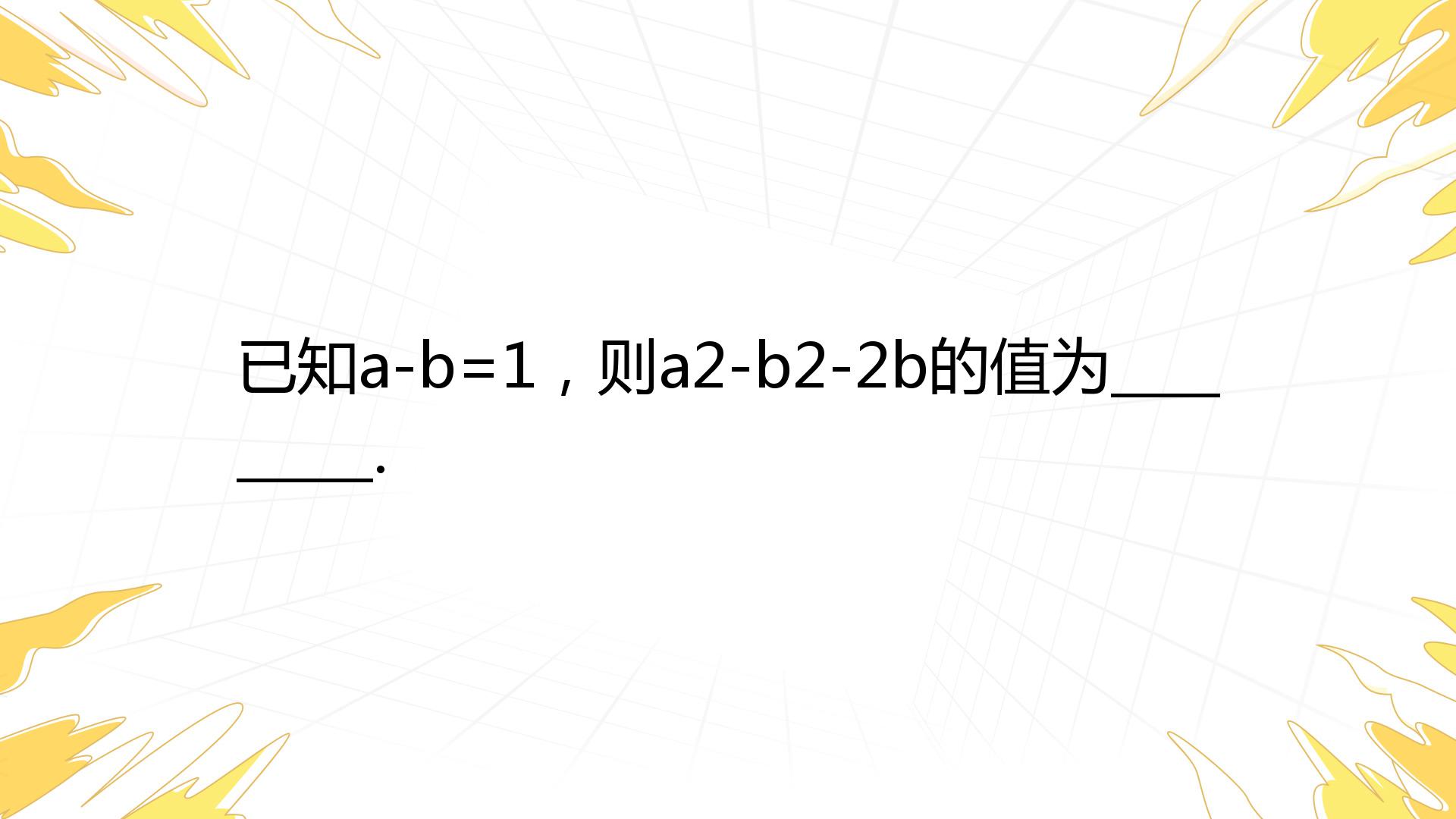 已知a-b=1，则a2-b2-2b的值为_________._百度教育