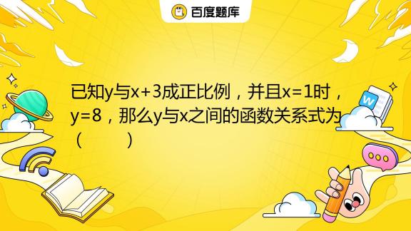 已知y与x 3成正比例，并且x 1时，y 8，那么y与x之间的函数关系式为（ ） A Y 8x B Y 2x 6 C Y 8x 6 D Y 5x 3 百度教育